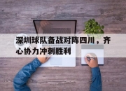 乐动体育全站-关于深圳球队备战对阵四川，齐心协力冲刺胜利的信息