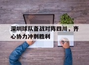 乐动体育全站-关于深圳球队备战对阵四川，齐心协力冲刺胜利的信息
