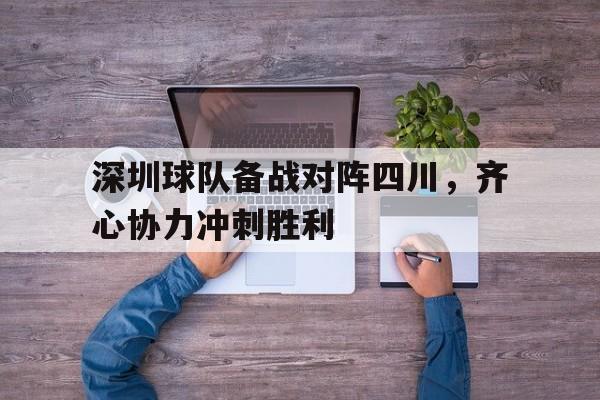 关于深圳球队备战对阵四川，齐心协力冲刺胜利的信息